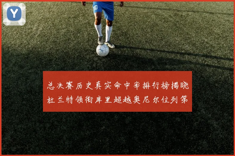 总决赛历史真实命中率排行榜揭晓杜兰特领衔库里超越奥尼尔位列第11