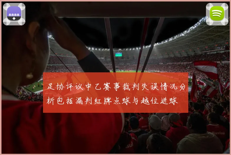 足协评议中乙赛事裁判失误情况分析包括漏判红牌点球与越位进球