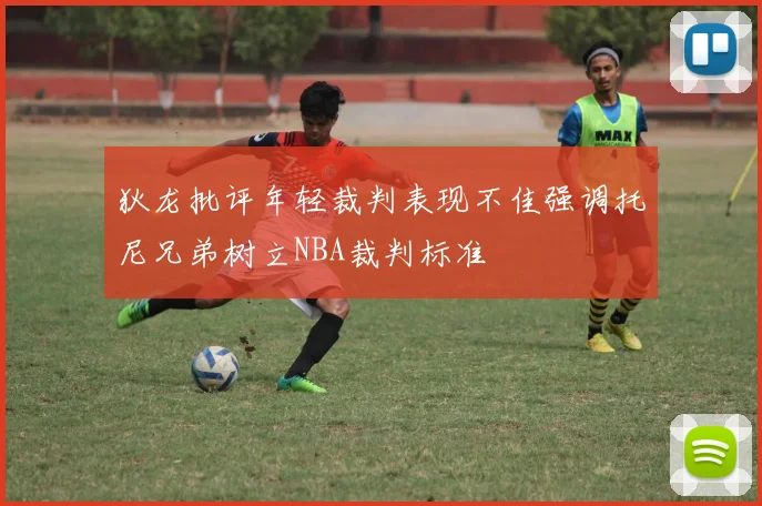 狄龙批评年轻裁判表现不佳强调托尼兄弟树立NBA裁判标准