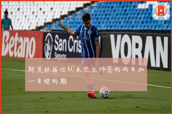 阿莫林接任AC米兰主帅签约两年加一年续约期