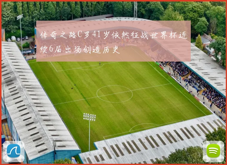传奇之路C罗41岁依然征战世界杯连续6届出场创造历史