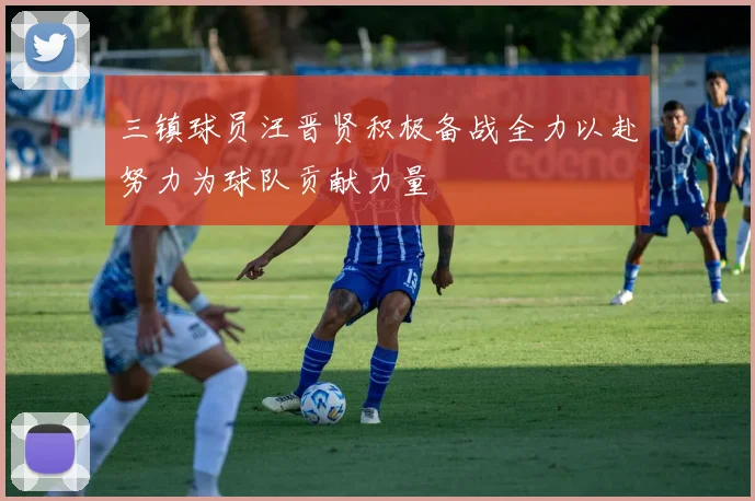 三镇球员汪晋贤积极备战全力以赴努力为球队贡献力量