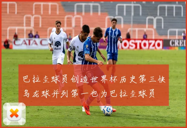 巴拉圭球员创造世界杯历史第三快乌龙球并列第一也为巴拉圭球员