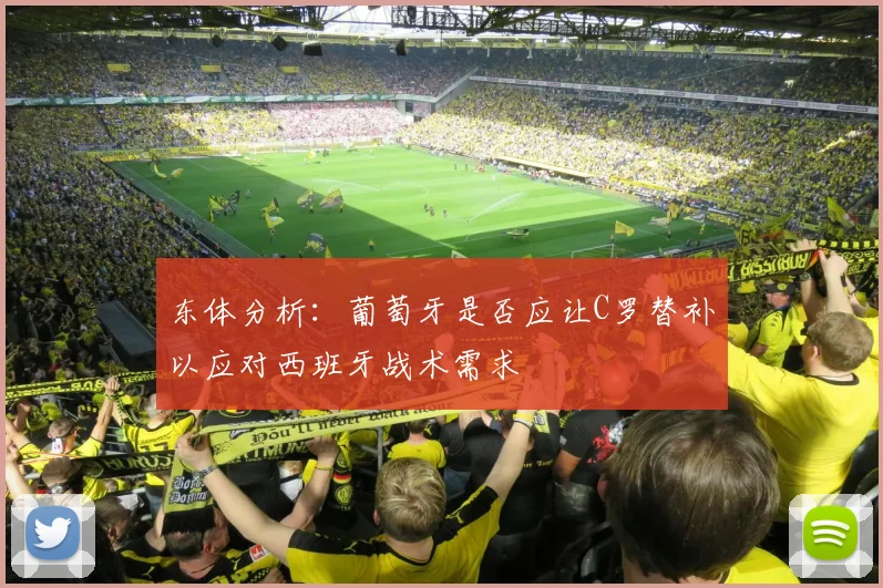 东体分析：葡萄牙是否应让C罗替补以应对西班牙战术需求