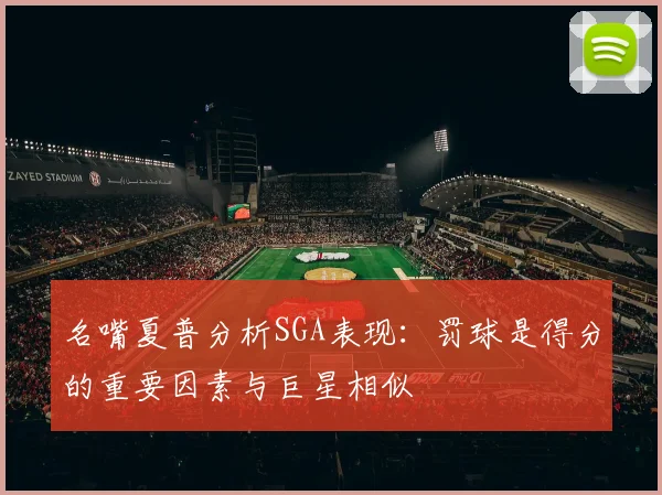 名嘴夏普分析SGA表现：罚球是得分的重要因素与巨星相似
