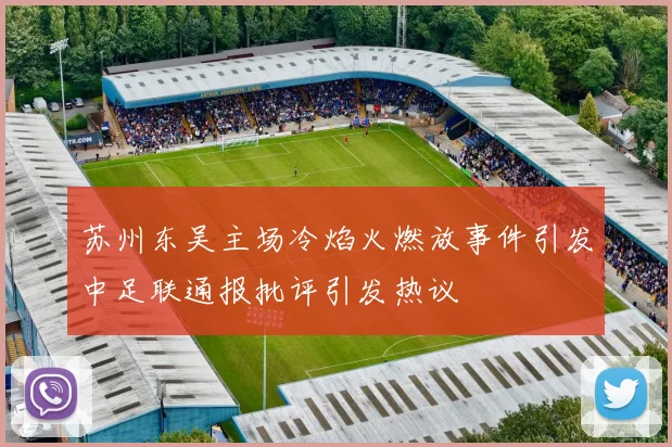 苏州东吴主场冷焰火燃放事件引发中足联通报批评引发热议
