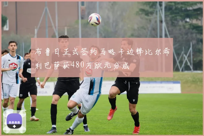 布鲁日正式签约马略卡边锋比尔希利巴萨获480万欧元分成