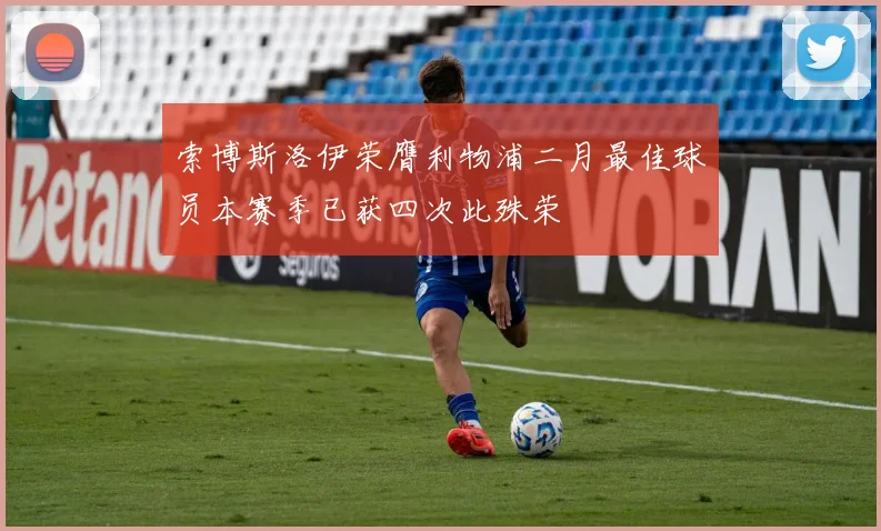 索博斯洛伊荣膺利物浦二月最佳球员本赛季已获四次此殊荣