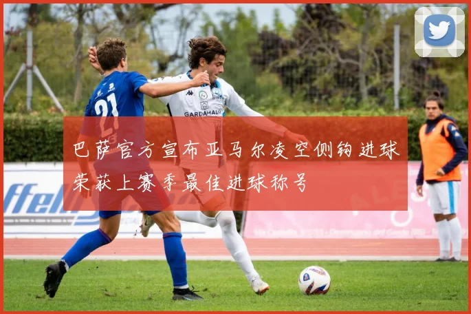 巴萨官方宣布亚马尔凌空侧钩进球荣获上赛季最佳进球称号
