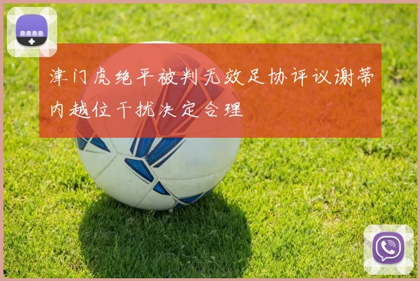 津门虎绝平被判无效足协评议谢蒂内越位干扰决定合理